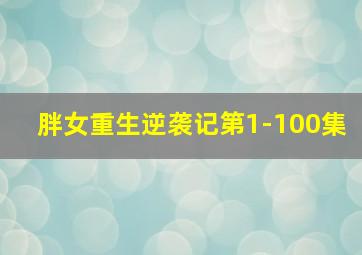 胖女重生逆袭记第1-100集