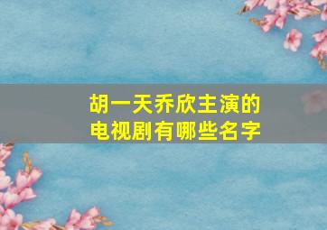 胡一天乔欣主演的电视剧有哪些名字