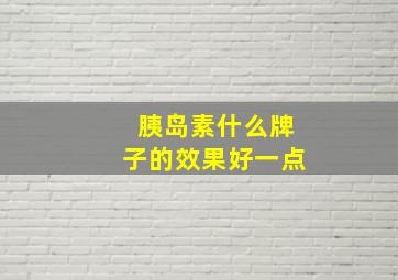 胰岛素什么牌子的效果好一点