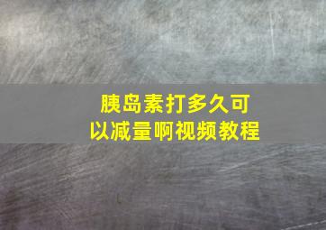 胰岛素打多久可以减量啊视频教程