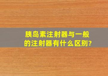 胰岛素注射器与一般的注射器有什么区别?