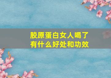 胶原蛋白女人喝了有什么好处和功效