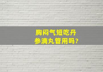 胸闷气短吃丹参滴丸管用吗?