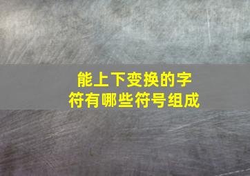 能上下变换的字符有哪些符号组成