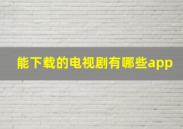 能下载的电视剧有哪些app