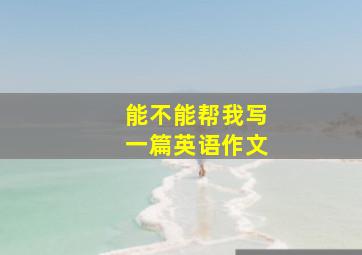 能不能帮我写一篇英语作文