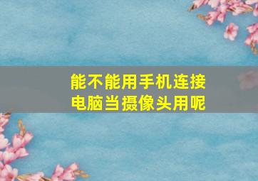 能不能用手机连接电脑当摄像头用呢