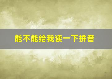 能不能给我读一下拼音