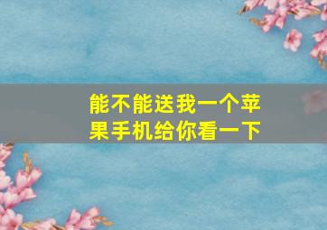 能不能送我一个苹果手机给你看一下