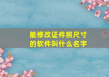 能修改证件照尺寸的软件叫什么名字