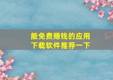 能免费赚钱的应用下载软件推荐一下