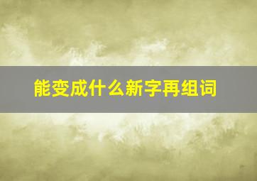 能变成什么新字再组词