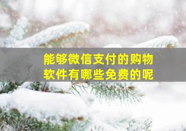 能够微信支付的购物软件有哪些免费的呢