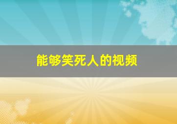 能够笑死人的视频