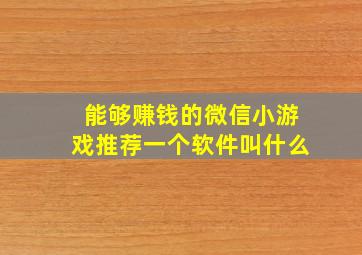 能够赚钱的微信小游戏推荐一个软件叫什么