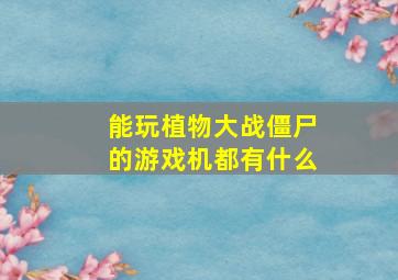 能玩植物大战僵尸的游戏机都有什么