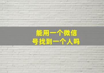 能用一个微信号找到一个人吗