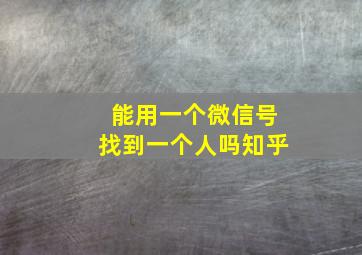 能用一个微信号找到一个人吗知乎