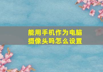 能用手机作为电脑摄像头吗怎么设置