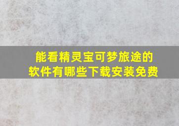 能看精灵宝可梦旅途的软件有哪些下载安装免费