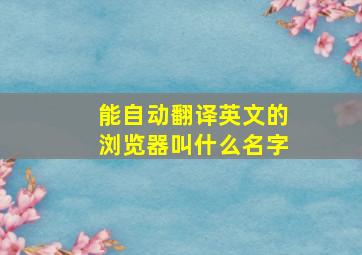 能自动翻译英文的浏览器叫什么名字