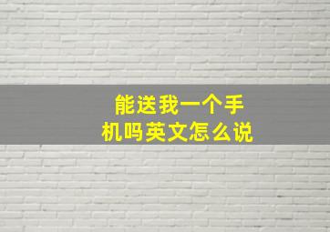 能送我一个手机吗英文怎么说