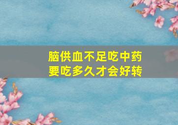 脑供血不足吃中药要吃多久才会好转