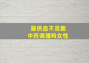 脑供血不足能中药调理吗女性