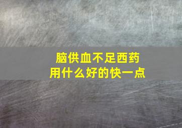 脑供血不足西药用什么好的快一点