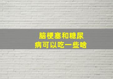 脑梗塞和糖尿病可以吃一些啥