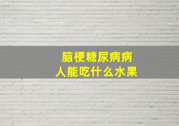 脑梗糖尿病病人能吃什么水果