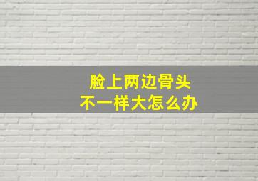 脸上两边骨头不一样大怎么办