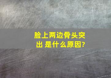 脸上两边骨头突出 是什么原因?