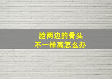 脸两边的骨头不一样高怎么办