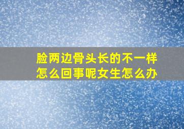 脸两边骨头长的不一样怎么回事呢女生怎么办