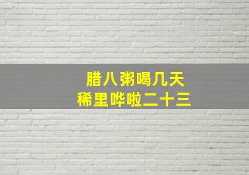 腊八粥喝几天稀里哗啦二十三