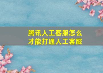 腾讯人工客服怎么才能打通人工客服