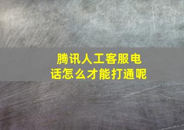 腾讯人工客服电话怎么才能打通呢