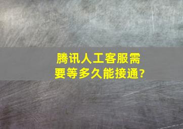 腾讯人工客服需要等多久能接通?