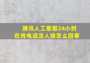 腾讯人工客服24小时在线电话没人接怎么回事