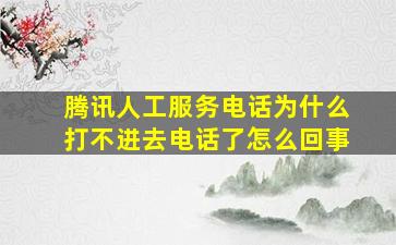 腾讯人工服务电话为什么打不进去电话了怎么回事