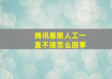 腾讯客服人工一直不接怎么回事