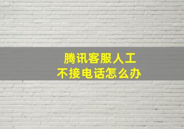 腾讯客服人工不接电话怎么办