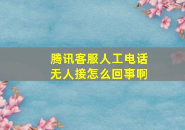 腾讯客服人工电话无人接怎么回事啊