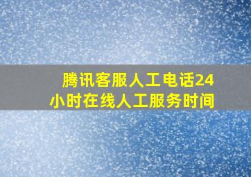 腾讯客服人工电话24小时在线人工服务时间