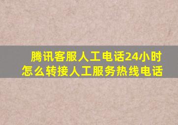 腾讯客服人工电话24小时怎么转接人工服务热线电话