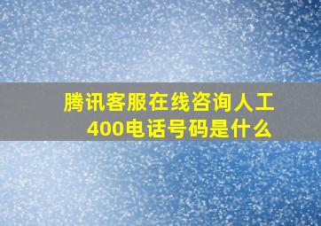 腾讯客服在线咨询人工400电话号码是什么