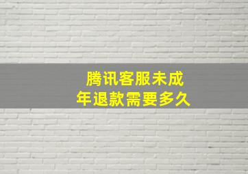 腾讯客服未成年退款需要多久