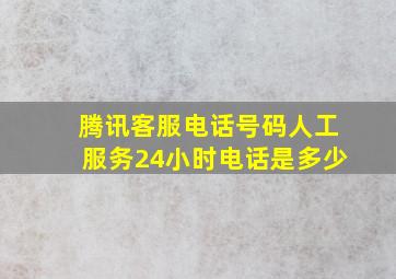 腾讯客服电话号码人工服务24小时电话是多少