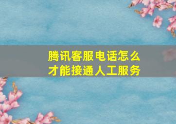 腾讯客服电话怎么才能接通人工服务